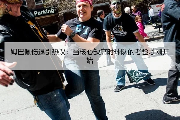 姆巴佩伤退引热议：当核心缺席时球队的考验才刚开始